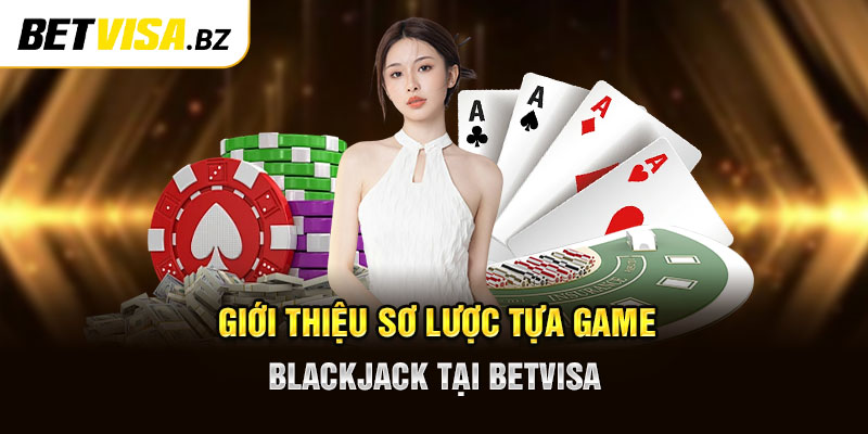 Giới thiệu sơ lược tựa game Blackjack tại Betvisa