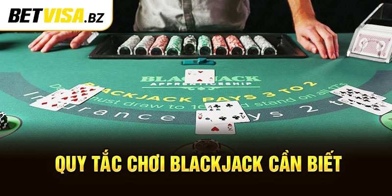 Quy tắc chơi Blackjack bạn cần phải biết trước khi tham gia